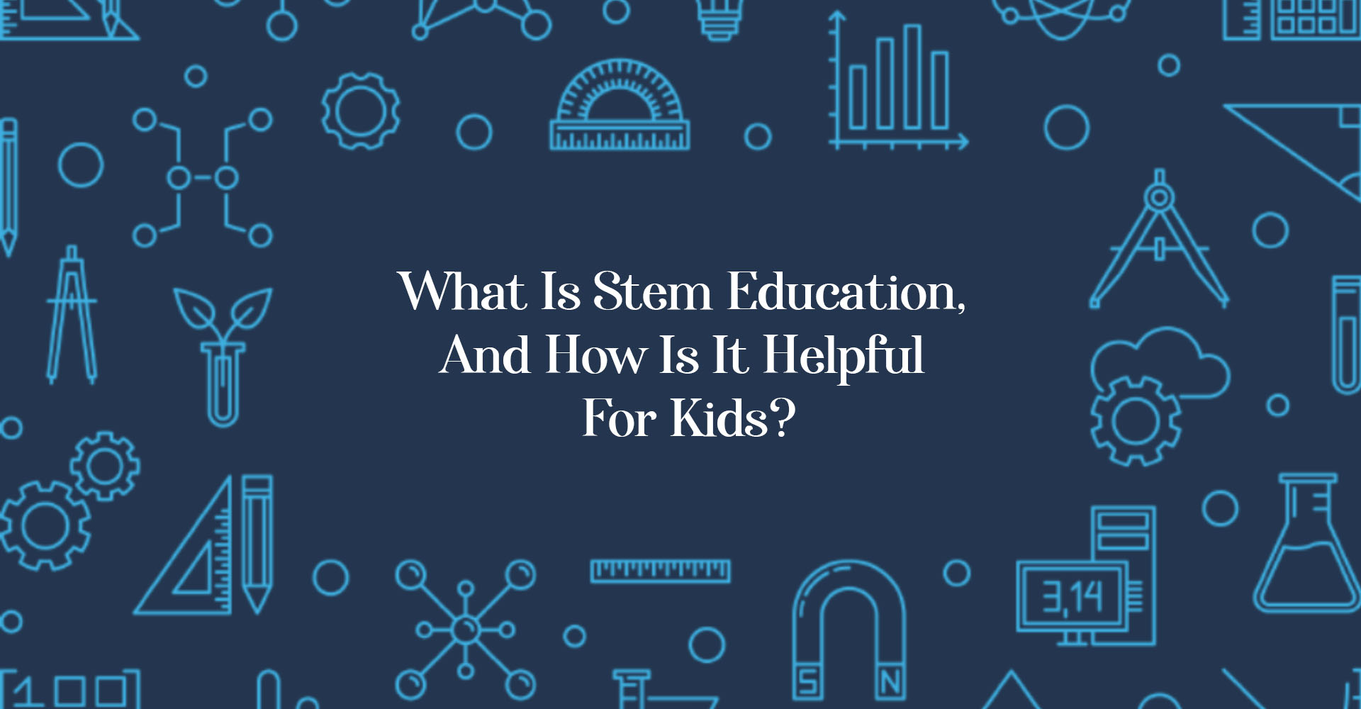 What Is Stem Education, And How Is It Helpful For Kids?